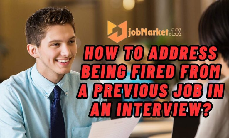 how to address being fired from a previous job in an interview